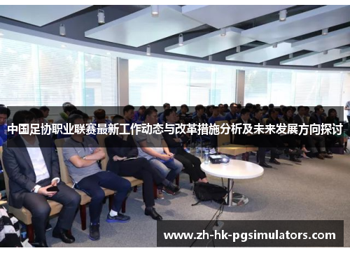 中国足协职业联赛最新工作动态与改革措施分析及未来发展方向探讨