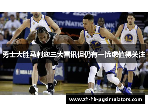 勇士大胜马刺迎三大喜讯但仍有一忧虑值得关注