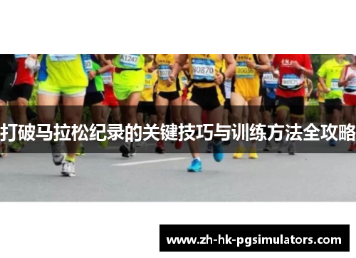 打破马拉松纪录的关键技巧与训练方法全攻略