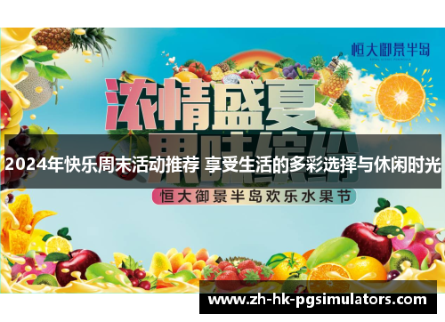 2024年快乐周末活动推荐 享受生活的多彩选择与休闲时光