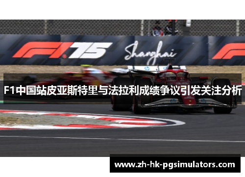F1中国站皮亚斯特里与法拉利成绩争议引发关注分析