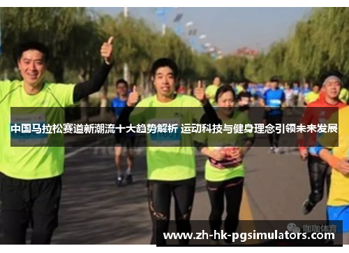 中国马拉松赛道新潮流十大趋势解析 运动科技与健身理念引领未来发展