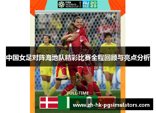 中国女足对阵海地队精彩比赛全程回顾与亮点分析