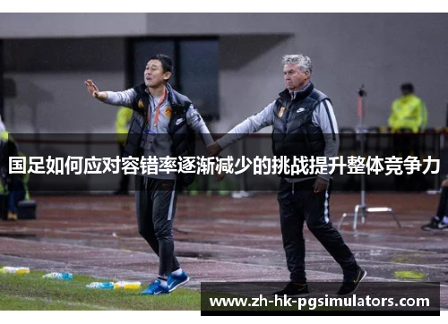 国足如何应对容错率逐渐减少的挑战提升整体竞争力
