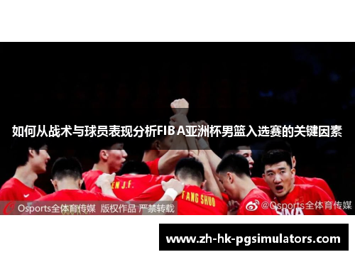 如何从战术与球员表现分析FIBA亚洲杯男篮入选赛的关键因素