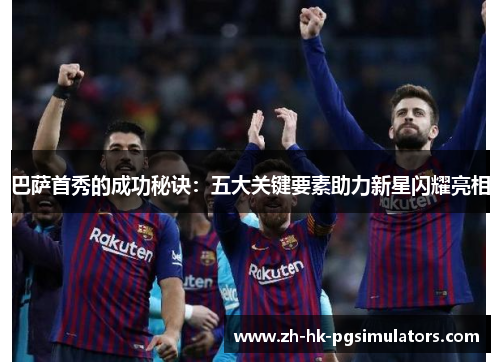 巴萨首秀的成功秘诀：五大关键要素助力新星闪耀亮相