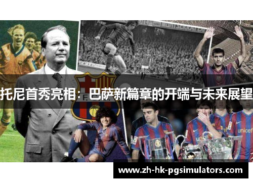 托尼首秀亮相：巴萨新篇章的开端与未来展望