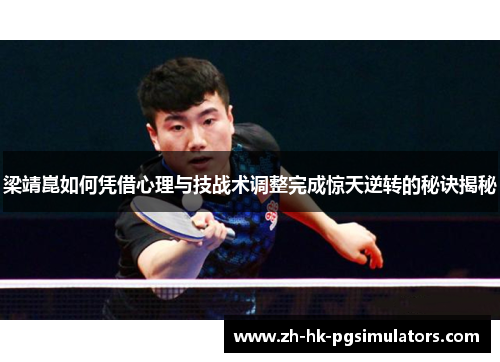 梁靖崑如何凭借心理与技战术调整完成惊天逆转的秘诀揭秘