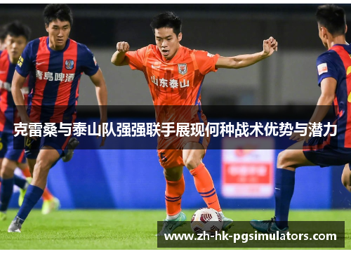 克雷桑与泰山队强强联手展现何种战术优势与潜力