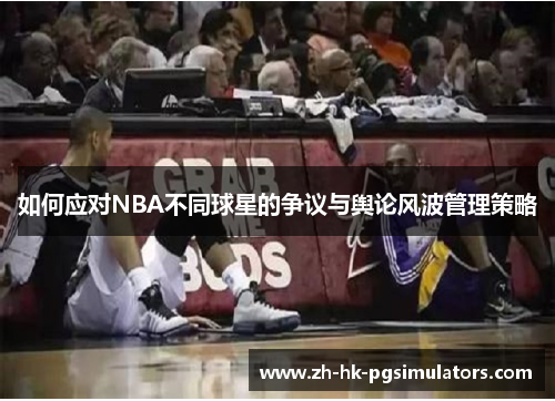 如何应对NBA不同球星的争议与舆论风波管理策略