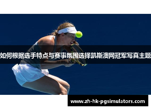 如何根据选手特点与赛事氛围选择凯斯澳网冠军写真主题