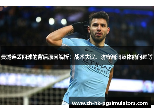 曼城连丢四球的背后原因解析：战术失误、防守漏洞及体能问题等