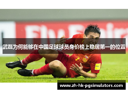 武磊为何能够在中国足球球员身价榜上稳居第一的位置