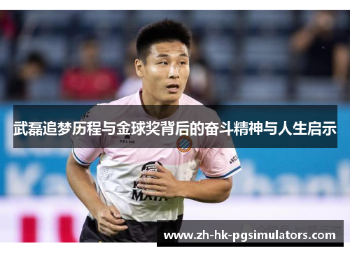 武磊追梦历程与金球奖背后的奋斗精神与人生启示
