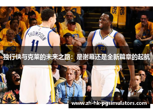 独行侠与克莱的未来之路：是谢幕还是全新篇章的起航