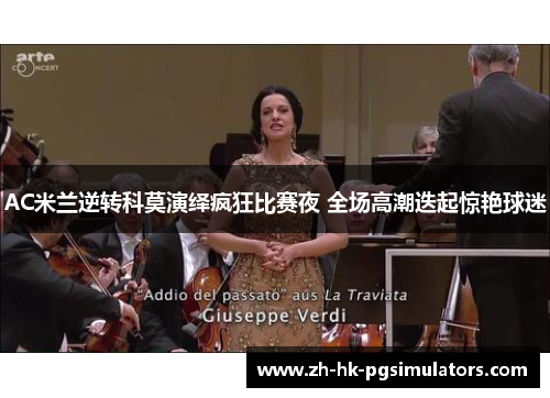 AC米兰逆转科莫演绎疯狂比赛夜 全场高潮迭起惊艳球迷