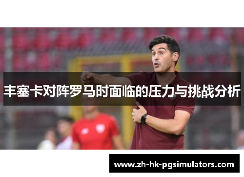 丰塞卡对阵罗马时面临的压力与挑战分析