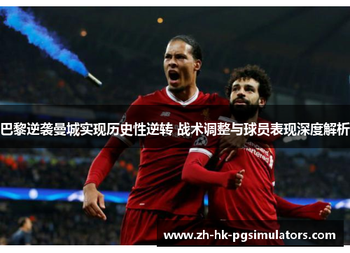 巴黎逆袭曼城实现历史性逆转 战术调整与球员表现深度解析