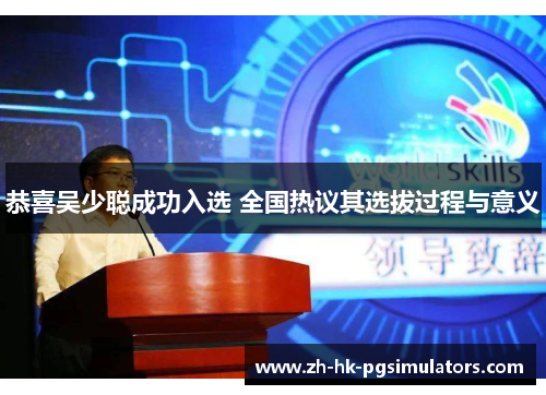 恭喜吴少聪成功入选 全国热议其选拔过程与意义