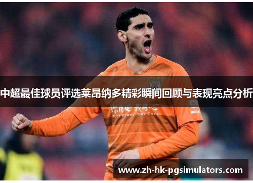 中超最佳球员评选莱昂纳多精彩瞬间回顾与表现亮点分析