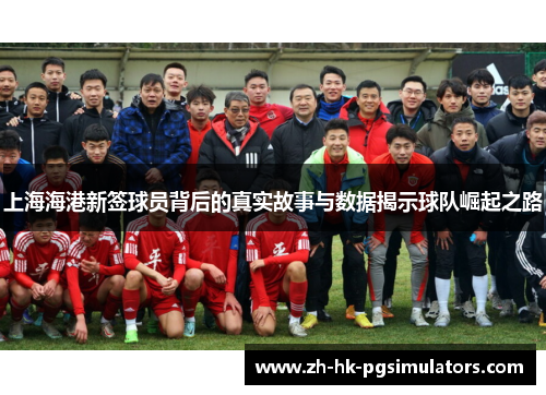 上海海港新签球员背后的真实故事与数据揭示球队崛起之路