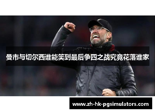 曼市与切尔西谁能笑到最后争四之战究竟花落谁家