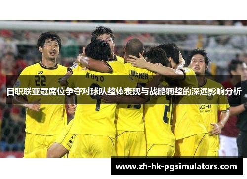 日职联亚冠席位争夺对球队整体表现与战略调整的深远影响分析