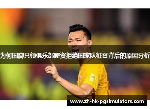 为何国脚只领俱乐部薪资拒绝国家队征召背后的原因分析