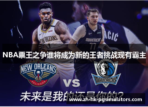 NBA票王之争谁将成为新的王者挑战现有霸主
