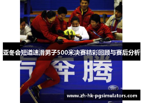 亚冬会短道速滑男子500米决赛精彩回顾与赛后分析