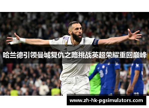 哈兰德引领曼城复仇之路挑战英超荣耀重回巅峰