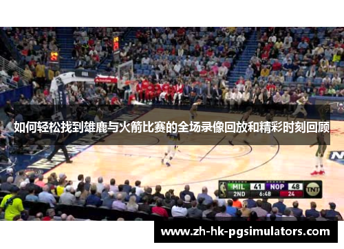 如何轻松找到雄鹿与火箭比赛的全场录像回放和精彩时刻回顾