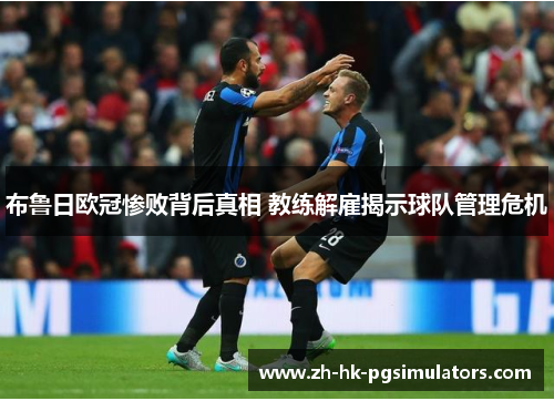 布鲁日欧冠惨败背后真相 教练解雇揭示球队管理危机