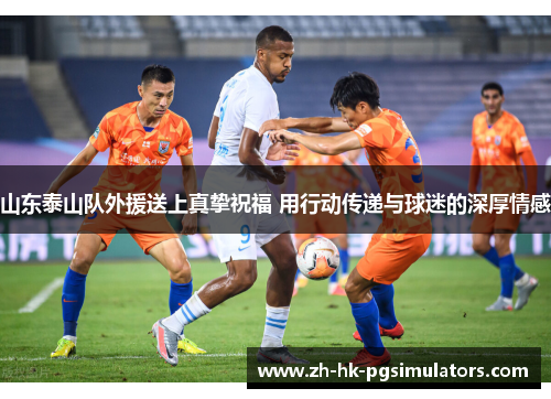 山东泰山队外援送上真挚祝福 用行动传递与球迷的深厚情感
