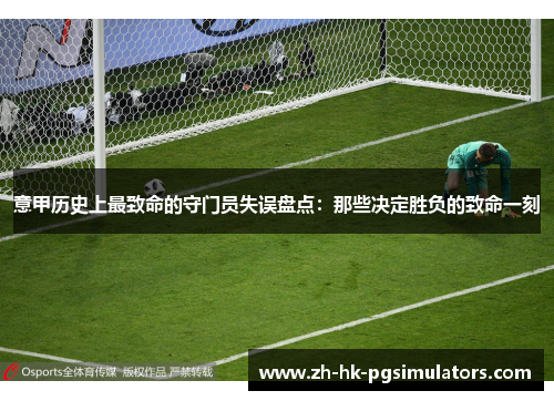 意甲历史上最致命的守门员失误盘点：那些决定胜负的致命一刻