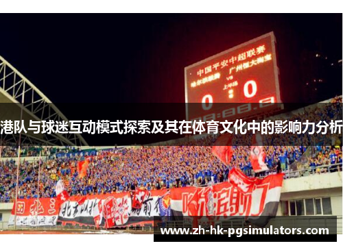 港队与球迷互动模式探索及其在体育文化中的影响力分析