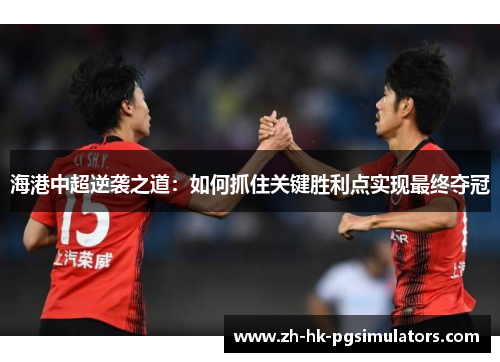 海港中超逆袭之道：如何抓住关键胜利点实现最终夺冠