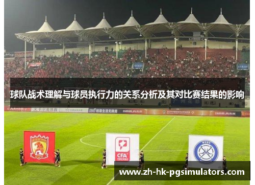 球队战术理解与球员执行力的关系分析及其对比赛结果的影响