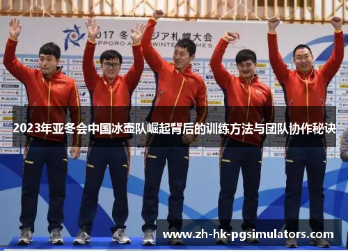 2023年亚冬会中国冰壶队崛起背后的训练方法与团队协作秘诀