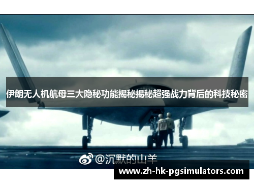 伊朗无人机航母三大隐秘功能揭秘揭秘超强战力背后的科技秘密