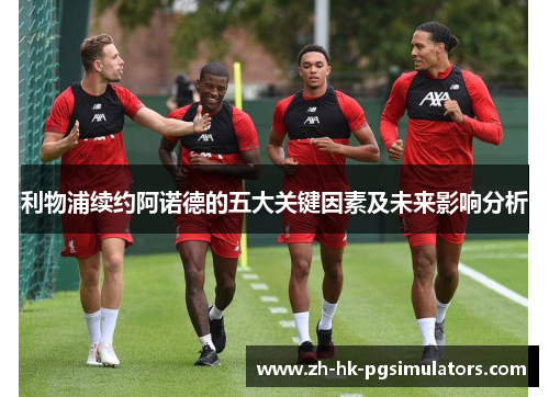 利物浦续约阿诺德的五大关键因素及未来影响分析
