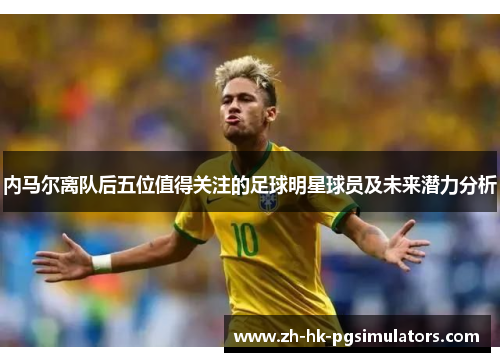 内马尔离队后五位值得关注的足球明星球员及未来潜力分析