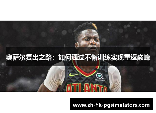 奥萨尔复出之路：如何通过不懈训练实现重返巅峰