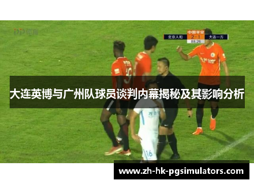 大连英博与广州队球员谈判内幕揭秘及其影响分析