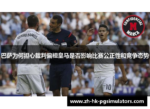 巴萨为何担心裁判偏袒皇马是否影响比赛公正性和竞争态势