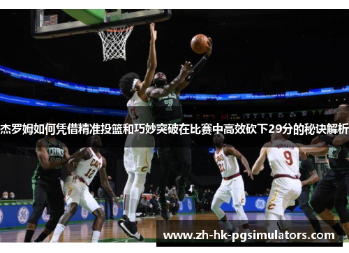 杰罗姆如何凭借精准投篮和巧妙突破在比赛中高效砍下29分的秘诀解析