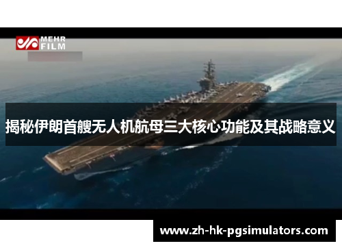 揭秘伊朗首艘无人机航母三大核心功能及其战略意义