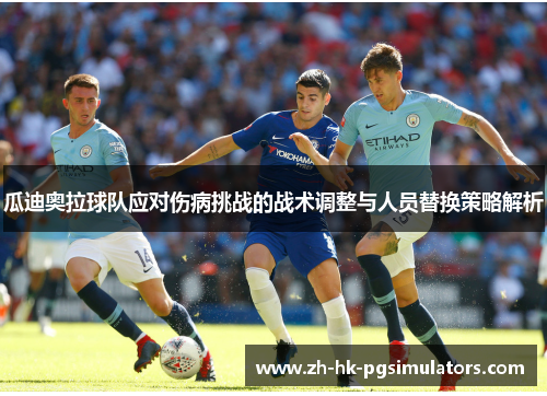 瓜迪奥拉球队应对伤病挑战的战术调整与人员替换策略解析