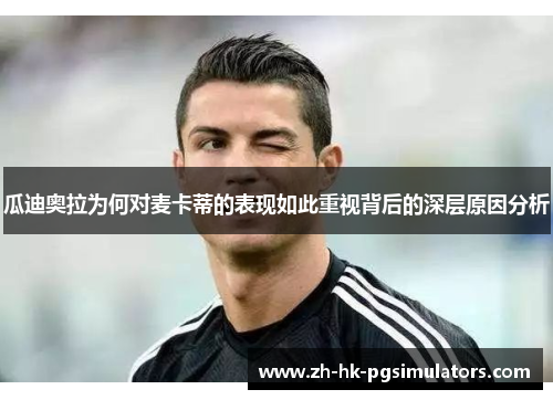 瓜迪奥拉为何对麦卡蒂的表现如此重视背后的深层原因分析