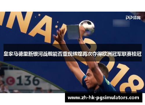 皇家马德里新银河战舰能否重现辉煌再次夺得欧洲冠军联赛桂冠
